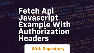 Fetch api javascript example with authorization headers