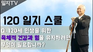 120 일지 스쿨 | 120세 인생을 위한 육체적 건강과 힘을 유지하려면 무엇이 필요합니까?