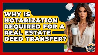 Why Is Notarization Required For A Real Estate Deed Transfer? - Home Investing Experts