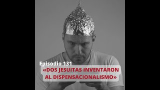 Ep 131. «Dos jesuitas inventaron al dispensacionalismo» | Un llamado a la honestidad intelectual