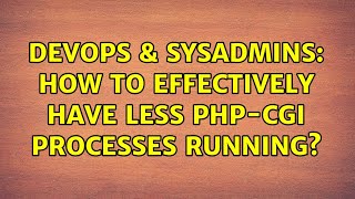 DevOps & SysAdmins: How to effectively have less php-cgi processes running? (2 Solutions!!)