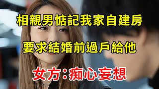 相親男惦記我家自建房，要求結婚前過戶給他，我一句話回懟，他羞愧不已落荒而逃 | 翠花的秘密