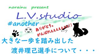 大きな一歩を踏み出した　#渡井理己 選手について…　L.V.studio #another