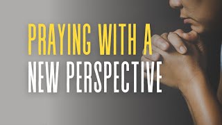 Praying with a New Perspective | Pastor Ben Snyder