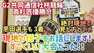 【G2共同通信社杯競輪】眞杉匠優勝！！絶対現地で見た方がいい！！現地の様子お話しします【宇都宮競輪】