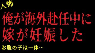 【2chヒトコワ】俺が海外赴任中に嫁が妊娠した！お腹の子は誰の子？【怖いスレ】