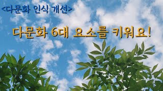 [제15회 다문화교육 우수사례 공모전다문화 인식개선(UCC부문)]  다문화 6대 요소를 키워요!