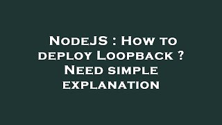 NodeJS : How to deploy Loopback ? Need simple explanation