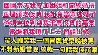 回國當天我參加姐姐和霸總婚禮，正埋頭吃飯時，我姐竟當眾逃婚了！爸媽為拉到總裁千萬投資的專案，當場將我頂了上去，替姐出嫁。眾人嘲笑我一個冒牌貨早晚被踢，不料新婚當晚，總裁一句話我徹底傻了眼。  | 甜寵