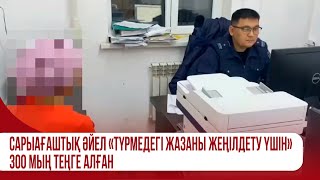 Сарыағаштық әйел «Түрмедегі жазаны жеңілдету үшін» 300 мың теңге алған