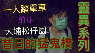 【靈異系列】一人前往大埔松仔園講故...│昔日的猛鬼橋位置？！大埔公路車禍同佢有關？