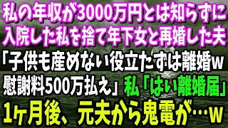 【スカッと】私の年収が3000万とは知らずに長期入院した私を捨て23歳の女と再婚した夫「子供も産めない役立たずは離婚今すぐ慰謝料500万払え！」私「はい離婚届」→1ヶ月後、元夫から鬼電が…