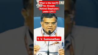 T.V.Somanathan explained UPS - What is the benefit of those Employees who are already Retired ?