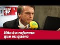 'Não é a que eu quero', diz Bolsonaro sobre reforma da Previdência de Temer