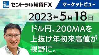 5月18日｜ドル円、200MAを上抜け年初来高値が視野に。日経平均に注目【セントラル短資ＦＸ】