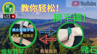 手镯摘不下来要用锤子砸？专家教您三种方法！緬甸翡翠，翡翠直播，鉴定，