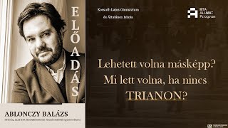 Ablonczy Balázs - Lehetett volna másképp? Mi lett volna, ha nincs TRIANON?