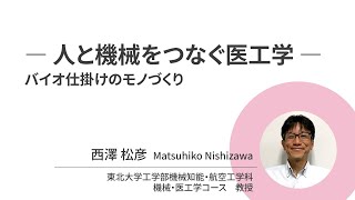 東北大学【オープン講義】西澤 松彦「― 人と機械をつなぐ医工学 ―　バイオ仕掛けのモノづくり」