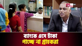 ব্যাংকে এসে টাকা পাচ্ছে না গ্রাহকরা | Bank Money Crisis | Gtv News