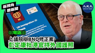 【新視角聽新聞】上議院辦BNO修正案，彭定康批港官持外國護照 | #紀元香港 #EpochNewsHK