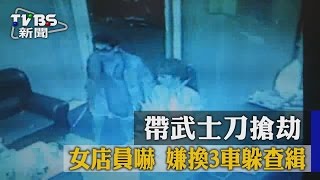 【TVBS】帶武士刀搶劫 女店員嚇 嫌換3車躲查緝