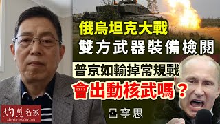 【字幕】呂寧思：俄烏坦克大戰雙方武器裝備檢閱 普京如輸掉常規戰會出動核武嗎？《思路話語》（2023-01-31）