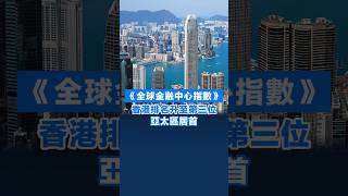 【《全球金融中心指數》香港排名升至第三位 亞太區居首】