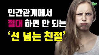 나쁜 친절 3가지 - 절대 함부로 친절하면 안 되는 이유 - 인간관계에서 절대 하면 안 되는 '선 넘는 친절'