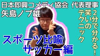 スポーツ比喩でボケる！サッカー編（日本即興コメディ協会 代表理事 矢島ノブ雄／オシエルズ）