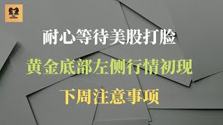 12/6 耐心等待美股打脸，黄金底部左侧行情出现，继续保持耐心，下周注意事项