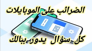 الضرائب على الموبايلات || إجابة لكل سؤال يدور ببالك