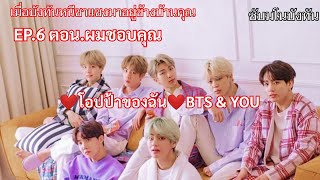 #ซับมโนบังทัน #บังทัน #BTS ❤โอปป้าของฉัน❤BTS \u0026 YOU EP.6 ตอน.ผมชอบคุณ