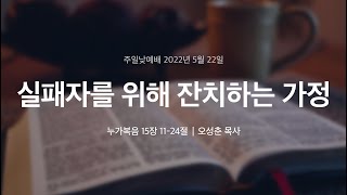 [명성교회] 2022.05.22 주일 낮 예배 : 실패자를 위해 잔치하는 가정 - 오성춘 목사