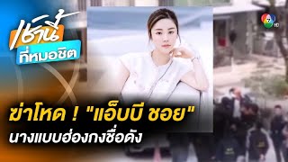 คลี่ปมสังหาร “แอ็บบี ชอย” นางแบบฮ่องกง จ่อนำ “ครอบครัวอดีตสามี” ขึ้นศาล