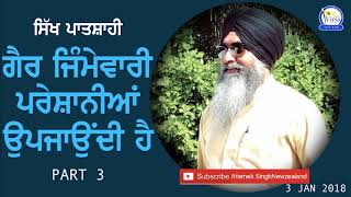 ਗੈਰ ਜਿੰਮੇਵਾਰੀ ਪਰੇਸ਼ਾਨੀਆਂ ਉਪਜਾਉਂਦੀ ਹੈ | Sikh Patshahi | Part 3 | 3 Jan 2018 | Harnek SIngh NZ