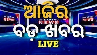 LIVE | Big News | ଆଜିର ବଡ଼ ଖବର | Big Breaking News | Odisha Top News | Odia News