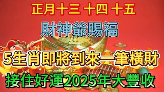 正月十三，十四，十五，財神爺賜福！5大生肖即將到來一筆橫財，接住好運2025年大豐收，錯過再等十年！#正能量 #生肖 #人生感悟 #分享 #財富 #運勢 #風水 #熱門