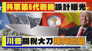 川普關稅大刀揮向歐盟  共軍第6代戰機設計曝光｜十點不一樣 20250123 @TVBSNEWS01