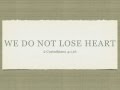 We Do Not Lose Heart