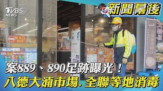 【新聞幕後】案889、890足跡曝光！　八德大湳市場 全聯等地消毒