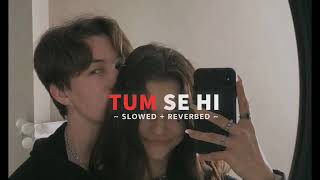 Tum Se Hi [Slowed+Reverb] - Jab We Met | Mohit Chauhan |