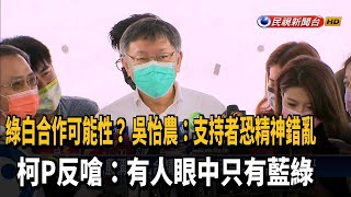 吳怡農稱「綠白合精神錯亂」 柯:有人眼中只有藍綠－民視新聞