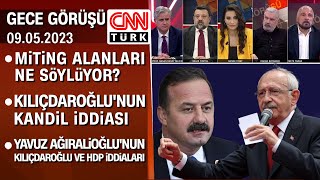 Kılıçdaroğlu'nun Kandil,  Ağıralioğlu'nun Kılıçdaroğlu ve HDP iddiaları - Gece Görüşü 09.05.2023