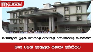 සමන්තුරේ මුලික රෝහලේ තෙමහල් ගොඩනැගිලි සංකීර්ණය මාස 02ක් ඇතුළත ජනතා අයිතියට