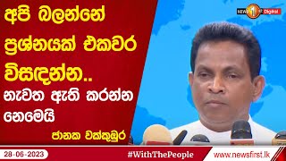 අපි බලන්නේ ප්‍රශ්නයක් එකවර විසඳන්න.. නැවත ඇති කරන්න නෙමෙයි - ජානක වක්කුඹුර -