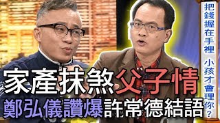 【精華版】家產抹煞父子情！鄭弘儀讚爆許常德結語