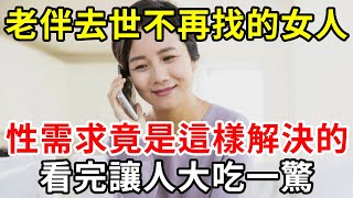 若老伴先走一步，女人要如何解決性需求？65歲喪偶女人說出親身經歷，看完太震驚了【中老年講堂】