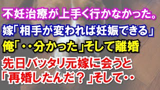 【スカッと】不妊治療が上手く行かなかった。嫁「相手が変われば妊娠できる」俺「・・分かった」そして離婚先日バッタリ元嫁に会うと「再婚したんだ？」そして・・