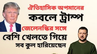 ঐতিহাসিক অপমানের কবলে ট্রাম্প ! জেলেনস্কির সঙ্গে বেশি খেলতে গিয়ে সব কুল হারিয়েছেন !