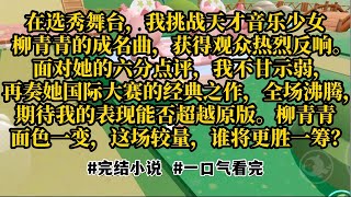 在选秀舞台，我挑战天才音乐少女柳青青的成名曲，获得观众热烈反响。面对她的六分点评，我不甘示弱，再奏她国际大赛的经典之作，全场沸腾，柳青青面色一变，这场较量，谁将更胜一筹#小说#故事